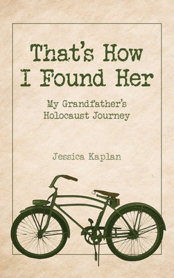 That's How I Found Her: My Grandfather's Holocaust Journey by Kaplan, Jessica