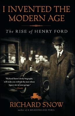 I Invented the Modern Age: The Rise of Henry Ford by Snow, Richard