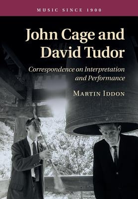 John Cage and David Tudor: Correspondence on Interpretation and Performance by Iddon, Martin