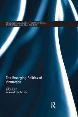 The Emerging Politics of Antarctica by Brady, Anne- Marie