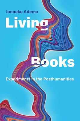 Living Books: Experiments in the Posthumanities by Adema, Janneke