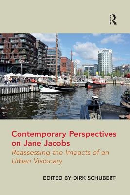 Contemporary Perspectives on Jane Jacobs: Reassessing the Impacts of an Urban Visionary by Schubert, Dirk