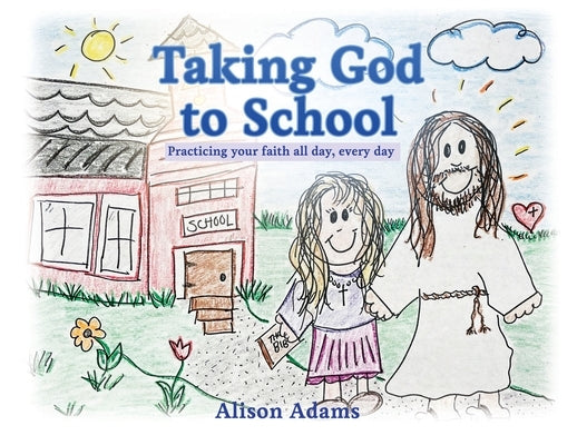 Taking God to School: Practicing your faith all day, every day by Adams, Alison