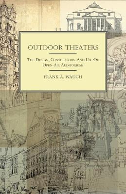 Outdoor Theaters - The Design, Construction and Use of Open-Air Auditoriums by Waugh, Frank Albert