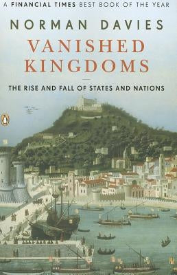 Vanished Kingdoms: The Rise and Fall of States and Nations by Davies, Norman