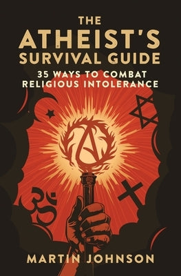 The Atheist's Survival Guide: 35 Ways to Combat Religious Intolerance by Johnson, Martin