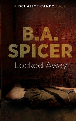 Locked Away: A DCI Alice Candy case by Spicer, B. a.