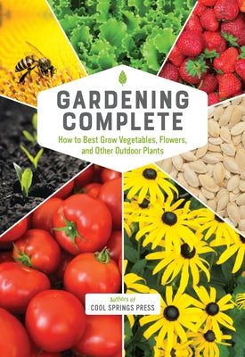 Gardening Complete: How to Best Grow Vegetables, Flowers, and Other Outdoor Plants by Editors of Cool Springs Press