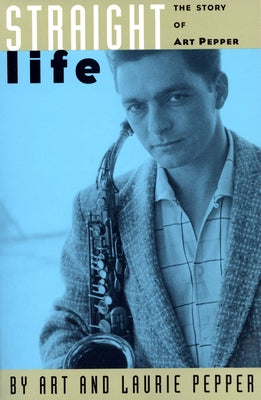 Straight Life: The Story of Art Pepper by Pepper, Art