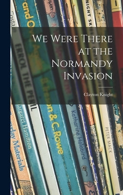 We Were There at the Normandy Invasion by Knight, Clayton 1891-