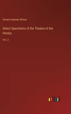 Select Specimens of the Theatre of the Hindus: Vol. 2 by Wilson, Horace Hayman