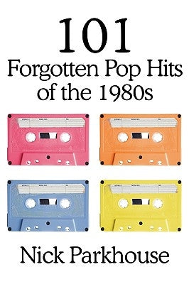 101 Forgotten Pop Hits of the 1980s by Parkhouse, Nick