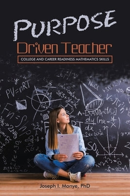 Purpose Driven Teacher: College and Career Readiness Mathematics Skills by Monye, Joseph I.