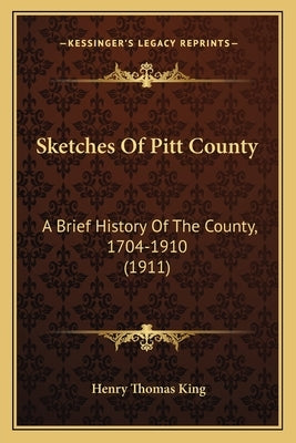 Sketches Of Pitt County: A Brief History Of The County, 1704-1910 (1911) by King, Henry Thomas