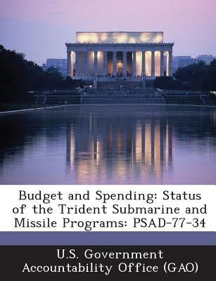 Budget and Spending: Status of the Trident Submarine and Missile Programs: Psad-77-34 by U. S. Government Accountability Office (