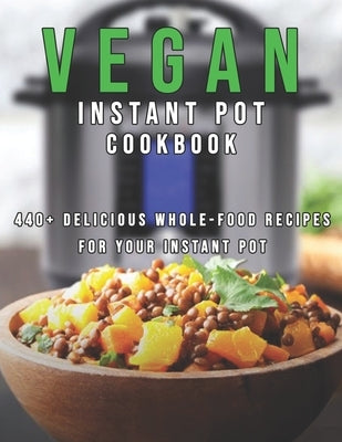 Vegan Instant Pot Cookbook: 440+ Delicious Whole-Food Recipes For Your Instant Pot by Miracle, Dayle