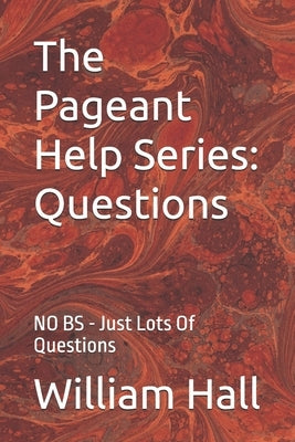 The Pageant Help Series: Questions: NO BS - Just Lots Of Questions by Hall, William