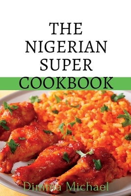 The Nigerian Super Cookbook: Step by step by guide to preparing local Nigerian dishes by Michael, Dimma