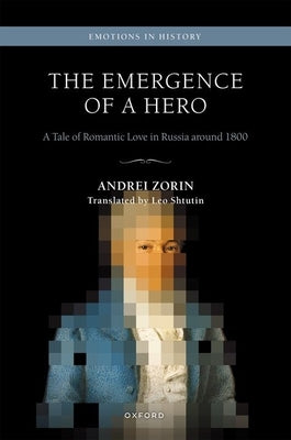 The Emergence of a Hero: A Tale of Romantic Love in Russia Around 1800 by Zorin, Andrei