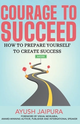 The Courage to Succeed: How to Prepare Yourself to Create Success by Jaipuria, Ayush