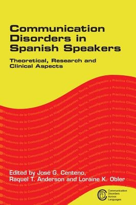 Communication Disorders in Spanish Speakers: Theoretical, Research and Clinical Aspects by Centeno, José G.