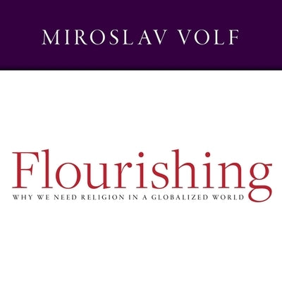 Flourishing: Why We Need Religion in a Globalized World by Volf, Miroslav