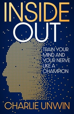 Inside Out: Train Your Mind and Your Nerve Like a Champion by Unwin, Charlie