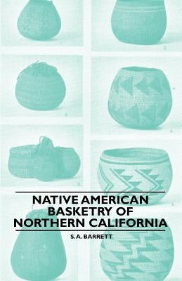 Native American Basketry Of Northern California by Barrett, S. a.