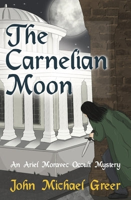 The Carnelian Moon: An Ariel Moravec Occult Mystery by Greer, John Michael