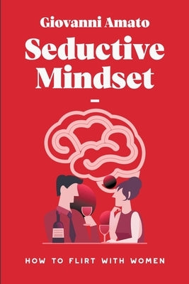 Seductive Mindset: How to Flirt with Women by Amato, Giovanni