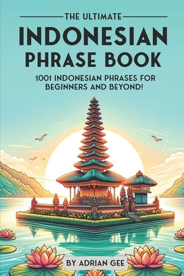 The Ultimate Indonesian Phrase Book: 1001 Indonesian Phrases for Beginners and Beyond! by Gee, Adrian