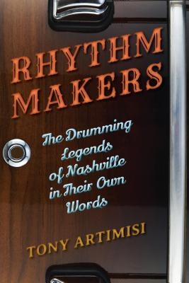 Rhythm Makers: The Drumming Legends of Nashville in Their Own Words by Artimisi, Tony