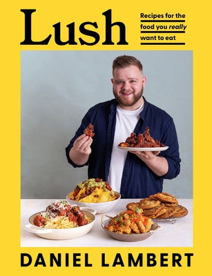 Lush: Recipes for the Food You Really Want to Eat by Lambert, Daniel