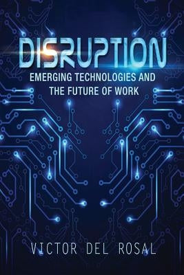 Disruption: Emerging Technologies and the Future of Work by Del Rosal, Victor