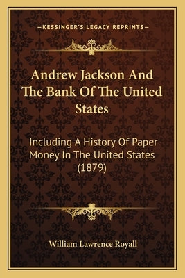 Andrew Jackson And The Bank Of The United States: Including A History Of Paper Money In The United States (1879) by Royall, William Lawrence