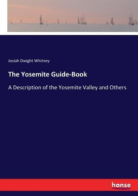 The Yosemite Guide-Book: A Description of the Yosemite Valley and Others by Whitney, Josiah Dwight