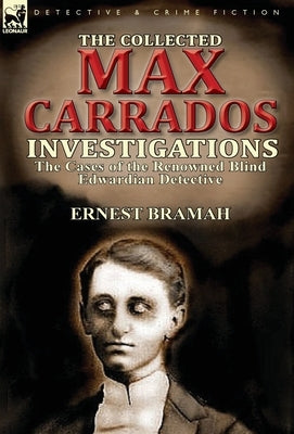 The Collected Max Carrados Investigations: The Cases of the Renowned Blind Edwardian Detective by Bramah, Ernest