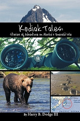 Kodiak Tales: Stories of Adventure on Alaska's Emerald Isle by Dodge, Harry B., III