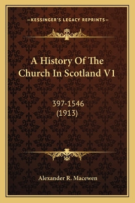 A History Of The Church In Scotland V1: 397-1546 (1913) by Macewen, Alexander R.