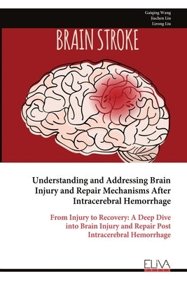 Understanding and Addressing Brain Injury and Repair Mechanisms After Intracerebral Hemorrhage: From Injury to Recovery: A Deep Dive into Brain Injury by Wang, Gaiqing