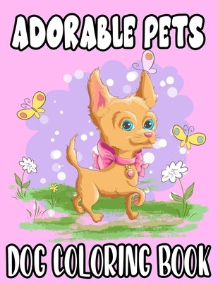 Adorable Pets Dog Coloring Book: Kids Coloring Activity Book With Puppy Illustrations, Fun Designs For Kids To Color And Trace by Browning, Bailey