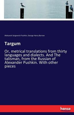 Targum: Or, metrical translations from thirty languages and dialects. And The talisman, from the Russian of Alexander Pushkin. by Pushkin, Aleksandr Sergeevich