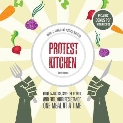 Protest Kitchen: Fight Injustice, Save the Planet, and Fuel Your Resistance One Meal at a Time by Adams, Carol J.