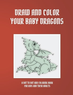 Draw and Color Your Baby Dragons: A Dot to Dot and Coloring Book for Kids and Their Adults by Buachan, Kampanat