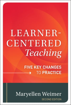 Learner-Centered Teaching: Five Key Changes to Practice by Weimer, Maryellen