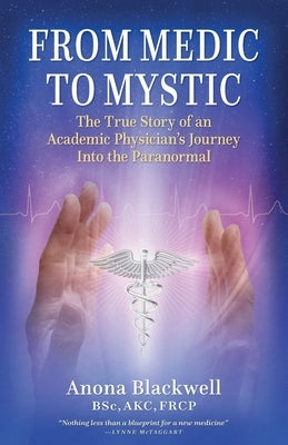 From Medic to Mystic: The True Story of an Academic Physician's Journey into the Paranormal by Blackwell, Anona