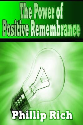 The Power of Positive Remembrance by Rich, Phillip