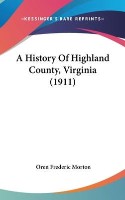 A History Of Highland County, Virginia (1911) by Morton, Oren Frederic