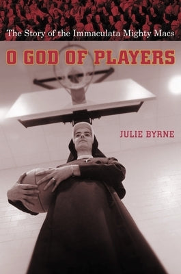 O God of Players: The Story of the Immaculata Mighty Macs by Byrne, Julie