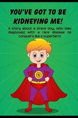 You've got to be Kidneying Me!: A story about a brave boy, who was diagnosed with a rare disease he conquers like a super hero! by Severino, Chase